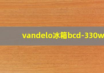 vandelo冰箱bcd-330wtv