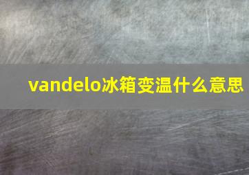 vandelo冰箱变温什么意思