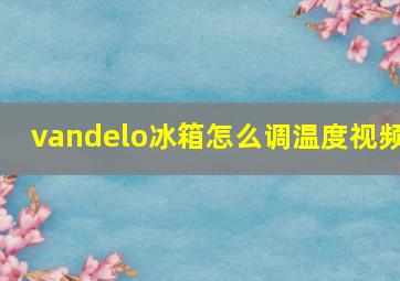 vandelo冰箱怎么调温度视频