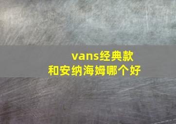 vans经典款和安纳海姆哪个好