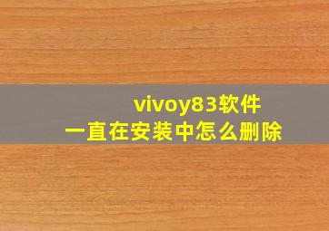 vivoy83软件一直在安装中怎么删除