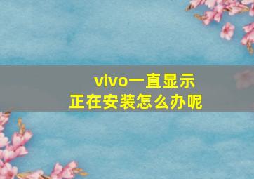 vivo一直显示正在安装怎么办呢