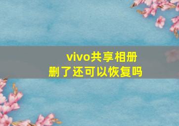 vivo共享相册删了还可以恢复吗