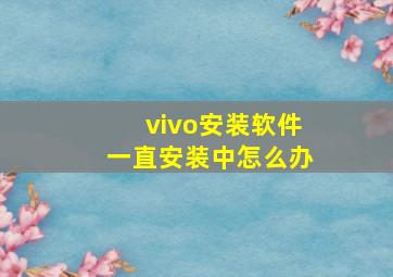 vivo安装软件一直安装中怎么办