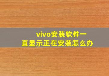 vivo安装软件一直显示正在安装怎么办