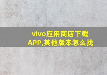 vivo应用商店下载APP,其他版本怎么找