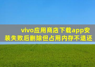 vivo应用商店下载app安装失败后删除但占用内存不退还