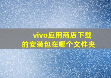 vivo应用商店下载的安装包在哪个文件夹