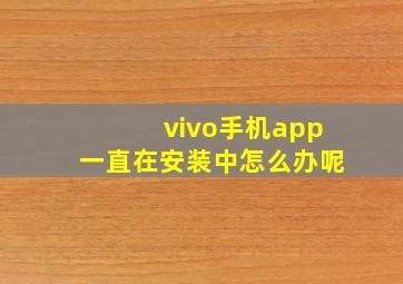 vivo手机app一直在安装中怎么办呢