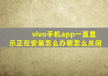 vivo手机app一直显示正在安装怎么办呢怎么关闭