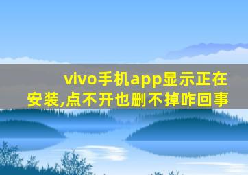 vivo手机app显示正在安装,点不开也删不掉咋回事