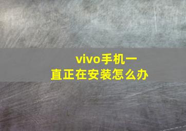 vivo手机一直正在安装怎么办