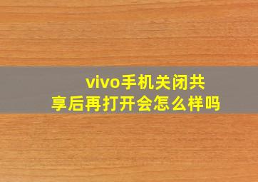 vivo手机关闭共享后再打开会怎么样吗