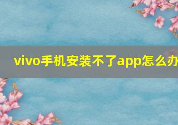 vivo手机安装不了app怎么办