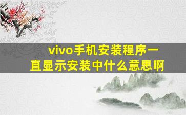 vivo手机安装程序一直显示安装中什么意思啊