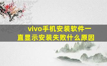 vivo手机安装软件一直显示安装失败什么原因