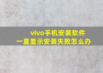 vivo手机安装软件一直显示安装失败怎么办