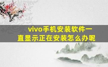 vivo手机安装软件一直显示正在安装怎么办呢