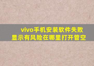 vivo手机安装软件失败显示有风险在哪里打开管空