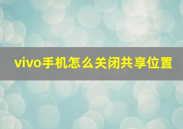 vivo手机怎么关闭共享位置