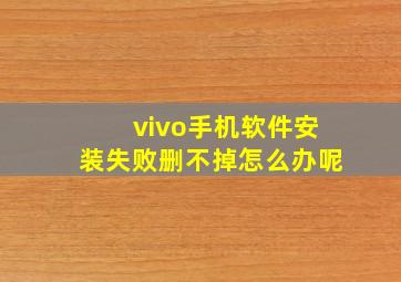 vivo手机软件安装失败删不掉怎么办呢