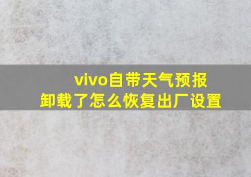 vivo自带天气预报卸载了怎么恢复出厂设置