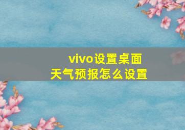 vivo设置桌面天气预报怎么设置