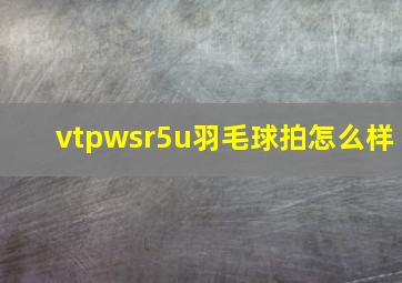 vtpwsr5u羽毛球拍怎么样