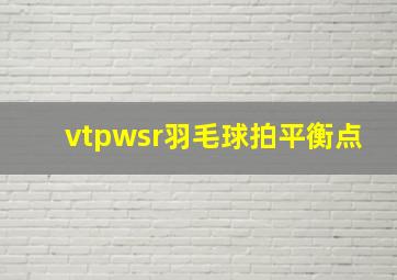 vtpwsr羽毛球拍平衡点