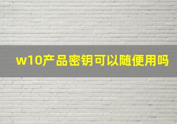 w10产品密钥可以随便用吗