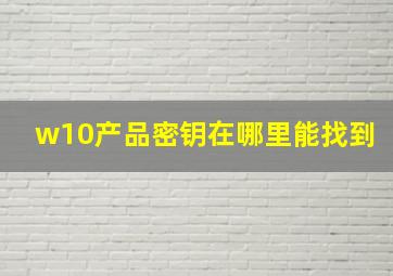 w10产品密钥在哪里能找到