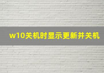 w10关机时显示更新并关机