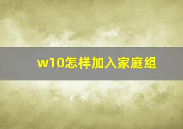 w10怎样加入家庭组