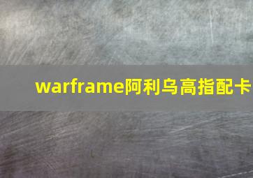 warframe阿利乌高指配卡