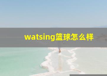 watsing篮球怎么样