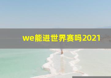 we能进世界赛吗2021