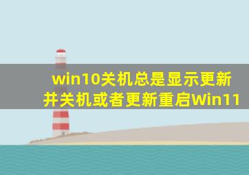 win10关机总是显示更新并关机或者更新重启Win11