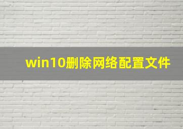 win10删除网络配置文件