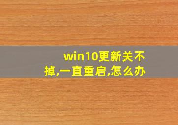 win10更新关不掉,一直重启,怎么办