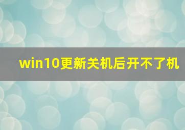 win10更新关机后开不了机