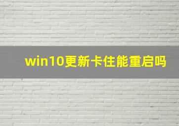 win10更新卡住能重启吗