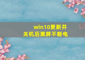 win10更新并关机后黑屏不断电