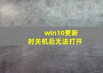 win10更新时关机后无法打开