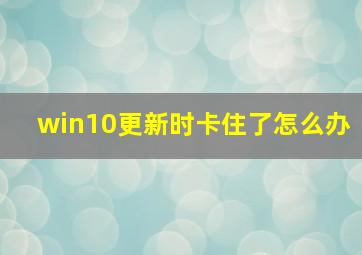 win10更新时卡住了怎么办