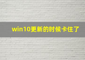 win10更新的时候卡住了