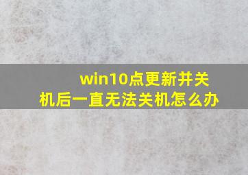 win10点更新并关机后一直无法关机怎么办