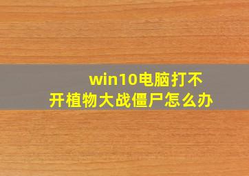 win10电脑打不开植物大战僵尸怎么办