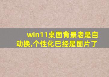 win11桌面背景老是自动换,个性化已经是图片了