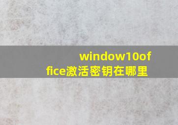 window10office激活密钥在哪里