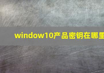 window10产品密钥在哪里